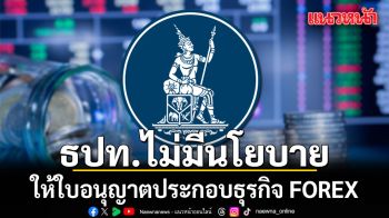 ธปท. ยันไม่มีนโยบายให้ใบอนุญาตประกอบธุรกิจ FOREX ชี้ฝ่าฝืนมีโทษหนัก ทั้งจำและปรับ