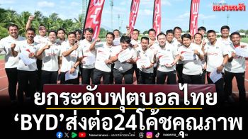 ยกระดับฟุตบอลไทย!‘BYD’ส่งต่อ24โค้ชคุณภาพ