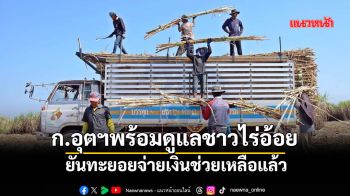 ก.อุตฯพร้อมดูแลชาวไร่อ้อย ยันทะยอยจ่ายเงินช่วยเหลือแล้ว