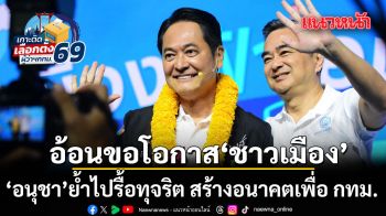 อนุชา ปราศรัยโค้งสุดท้าย อ้อนขอโอกาส ‘ชาวเมือง’ ย้ำไปรื้อทุจริต สร้างอนาคตเพื่อ กทม.