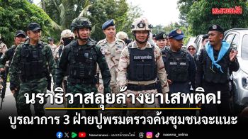 นราธิวาสลุยล้างยาเสพติด! บูรณาการ 3 ฝ่ายปูพรมตรวจค้นชุมชนจะแนะ
