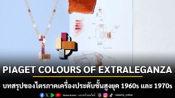 PIAGET COLOURS OF EXTRALEGANZA  บทสรุปอันน่าตื่นตาตื่นใจของไตรภาคเครื่องประดับชั้นสูงยุค 1960s และ 1970s