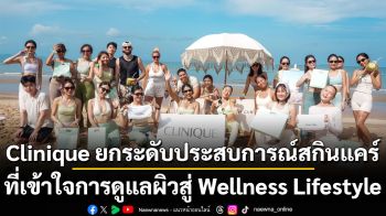Clinique ยกระดับประสบการณ์สกินแคร์ที่เข้าใจการดูแลผิวสู่ Wellness Lifestyle