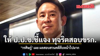 ให้ ป.ป.ช.ชี้แจง ทุจริตสอบขรก. วรศิษฎ์ เผย ผลสอบสวนคดีคืบหน้าไปมาก