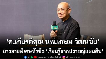 ศ.เกียรติคุณ นพ.เกษม วัฒนชัย บรรยายพิเศษในหัวข้อ \'เรียนรู้จากปราชญ์แผ่นดิน\' แก่ผู้เข้าร่วมหลักสูตรนักพัฒนาชุมชนพอเพียง