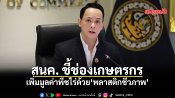 สนค. ชี้ช่องเกษตรกร เพิ่มมูลค่าพืชไร่ด้วย‘พลาสติกชีวภาพ’