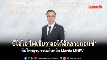 บีโอไอไฟเขียว‘ออโต้อัลลายแอนซ์’ ลงทุน7พันล้านบาทดันไทยฐานการผลิตหลัก Mazda MHEV