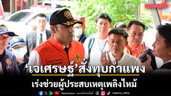 \'เจเศรษฐ์\'สั่งทุบกำแพง เร่งช่วยผู้ประสบเหตุเพลิงไหม้ ลั่นชีวิตประชาชนสำคัญที่สุด
