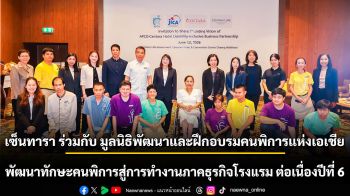 เซ็นทารา ร่วมกับ มูลนิธิพัฒนาและฝึกอบรมคนพิการแห่งเอเชีย  พัฒนาทักษะคนพิการสู่การทำงานภาคธุรกิจโรงแรม ต่อเนื่องปีที่ 6