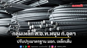 กลุ่มเหล็กส.อ.ท.หนุนก.อุตฯ ปรับปรุงมาตรฐาน มอก. เหล็กเส้น