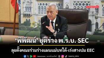 ‘พิพัฒน์’ ยุติร่าง พ.ร.บ. SEC  ลุยตั้งคณะร่วมร่างแผนแม่บทใต้-เร่งสางปม EEC