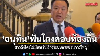 อนุทิน ลั่นโกงสอบท้องถิ่น สาวถึงใครไม่มียกเว้น  ป้องยุค ปู่จิ้น ไม่มีปัญหา