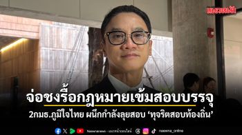 จ่อชงรื้อกฎหมายเข้ม สอบเข้าบรรจุ 2กมธ.ภูมิใจไทย ผนึกกำลังลุยสอบ ทุจริตสอบท้องถิ่น
