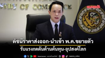 ดัชนีราคาส่งออก-นำเข้า พ.ค.ขยายตัวต่อเนื่อง จากแรงกดดันด้านต้นทุน-อุปสงค์โลก