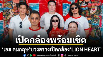เปิดกล้อง พร้อมเชิด เอส คมกฤษ นำทีมบวงสรวงเปิดกล้อง LION HEART