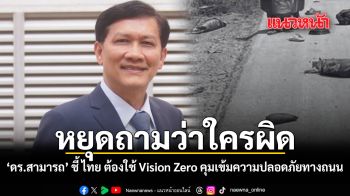 หยุดถามว่าใครผิด ดร.สามารถ ชี้ ไทย ต้องใช้ Vision Zero คุมเข้มความปลอดภัยทางถนน