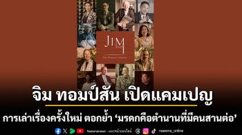 จิม ทอมป์สัน เปิดแคมเปญการเล่าเรื่องครั้งใหม่ ตอกย้ำ ‘มรดกคือตำนานที่มีคนสานต่อ’