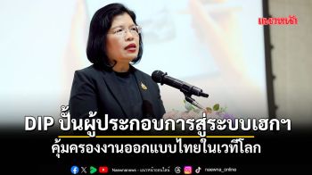 DIPปั้นผู้ประกอบการสู่ระบบเฮกฯ คุ้มครองงานออกแบบไทยในเวทีโลก