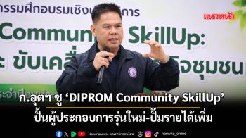 ก.อุตฯชู ‘DIPROM Community SkillUp’ สร้างผู้ประกอบการรุ่นใหม่-ปั๊มรายได้เพิ่ม