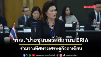 ‘พณ.’ ประชุมบอร์ดสถาบัน ERIA ร่วมวางทิศทางเศรษฐกิจอาเซียน
