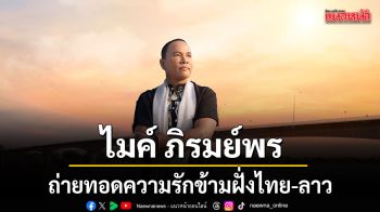 ไมค์ ภิรมย์พร เสิร์ฟซิงเกิลใหม่ ถิ่มใจไว้เมืองลาว ถ่ายทอดความรักข้ามฝั่งไทย-ลาว เรียบง่ายแต่จริงใจ