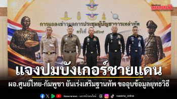 แจงปมบังเกอร์ชายแดน! ผอ.ศูนย์ไทย-กัมพูชา ยันเร่งเสริมฐานทัพ ขออุบข้อมูลยุทธวิธี