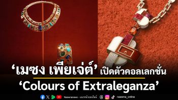 เมซง เพียเจ่ต์ เปิดตัวคอลเลกชั่นจิวเวลรีชั้นสูง \'Colours of Extraleganza\' สุดเอ็กซ์คลูซีฟ