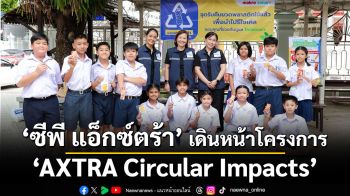 ซีพี แอ็กซ์ตร้า เดินหน้าโครงการ AXTRA Circular Impacts เปลี่ยนขวดพลาสติกเป็นเสื้อนักเรียน ส่งต่อให้เยาวชนไทยทั่วประเทศ