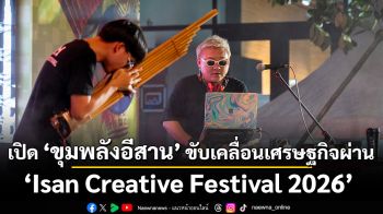 เปิด “ขุมพลังอีสาน” ขับเคลื่อนเศรษฐกิจสร้างสรรค์ผ่าน Isan Creative Festival 2026 กับโปรแกรมห้ามพลาดพลิกโอกาสใหม่ของภูมิภาค