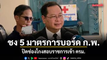 ปกรณ์ เร่งชง 5 มาตรการบอร์ด ก.พ. ปิดช่องโกงสอบราชการเข้า ครม.