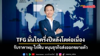 TFG มั่นใจครึ่งปีหลังโตต่อเนื่อง รับราคาหมู-ไก่ฟื้นหนุนส่งออกขยายตัว