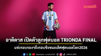 \'อาดิดาส\'เปิดตัวลูกฟุตบอล TRIONDA FINAL แข่งรอบรองฯถึงรอบชิงชนะเลิศฟุตบอลโลก2026