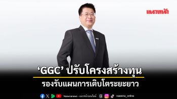 ‘GGC’ ปรับโครงสร้างธุรกิจ-ทุน รองรับแผนการเติบโตระยะยาว