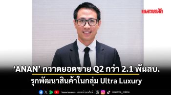 ‘ANAN’กวาดยอดขาย Q2กว่า2.1พันลบ. รุกพัฒนาสินค้าในกลุ่ม Ultra Luxury