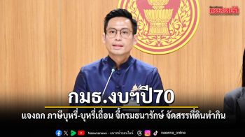กมธ.งบฯปี70 แจงถก ภาษีบุหรี่-บุหรี่เถื่อน จี้กรมธนารักษ์ จัดสรรที่ดินทำกิน