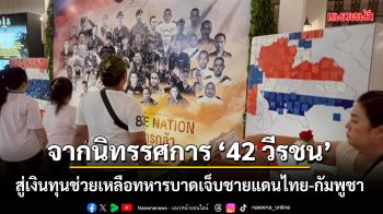 จากนิทรรศการ \'42 วีรชน\' สู่เงินทุนช่วยเหลือทหารบาดเจ็บชายแดนไทย-กัมพูชา