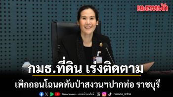 กมธ.ที่ดิน เร่งติดตามเพิกถอนโฉนดทับป่าสงวนฯปากท่อ ราชบุรี