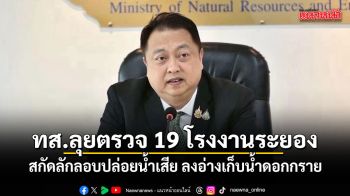 ทส.ปูพรมตรวจ 19 โรงงานระยอง สกัดลักลอบปล่อยน้ำเสีย ลงอ่างเก็บน้ำดอกกราย