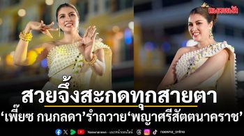 สวยจึ้งสะกดทุกสายตา เพี๊ยซ กนกลดา รำถวาย พญาศรีสัตตนาคราช