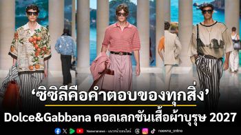 ‘ซิซิลีคือคำตอบของทุกสิ่ง’ Dolce&Gabbana คอลเลกชันเสื้อผ้าบุรุษฤดูใบไม้ผลิ/ฤดูร้อน 2027