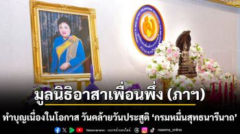 มูลนิธิอาสาเพื่อนพึ่ง (ภาฯ) จัดเจริญพระพุทธมนต์ในวันคล้ายวันประสูติ พระเจ้าวรวงศ์เธอ พระองค์เจ้าโสมสวลี กรมหมื่นสุทธนารีนาถ
