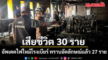 เขตจตุจักร อัพเดตไฟไหม้โรงเบียร์ ลาดพร้าว ดับเพิ่ม 2 ราย รวม 30 ราย ทราบอัตลักษณ์แล้ว 27 ราย