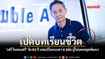 แชมป์โลก 6 สมัย 7 เหรียญทองในวัย 84 ปี บทเรียนชีวิตจากสนามแบดมินตันของ เสรี จินตนเสรี