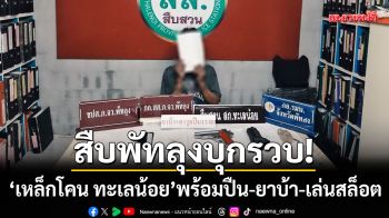 สืบพัทลุงบุกรวบ! \'เหล็กโคน ทะเลน้อย\' พร้อมปืน-ยาบ้า และเล่นพนันออนไลน์