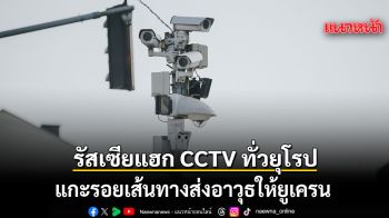รัสเซียแฮก CCTV ทั่วยุโรป แกะรอยเส้นทางส่งอาวุธให้ยูเครน