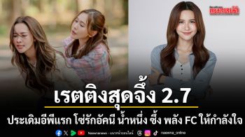 โซ่รักอัคนี ประเดิมอีพีแรกเรตติงสุดจึ้ง 2.7 น้ำหนึ่ง ซึ้ง พลัง FC ให้กำลังใจเชียร์เคมีคู่ เนย ล้นโซเชียล