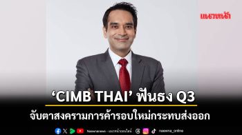 ‘CIMB THAI’ ฟันธงเศรษฐกิจไทยQ3 จับตาสงครามการค้ารอบใหม่กระทบส่งออก