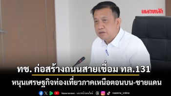ทช.ก่อสร้างถนนสายเชื่อม ทล.131 หนุนเศรษฐกิจท่องเที่ยวภาคเหนือตอนบน-ชายแดน