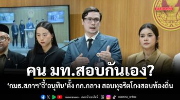 คน มท.สอบกันเอง? ​กมธ.สภาฯ จี้​อนุทิน ตั้ง กก.กลาง สอบทุจริตโกงสอบท้องถิ่น