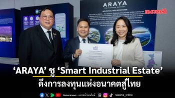 ‘ARAYA’ ชู ‘Smart Industrial Estate’ ดึงการลงทุนแห่งอนาคตสู่ไทย